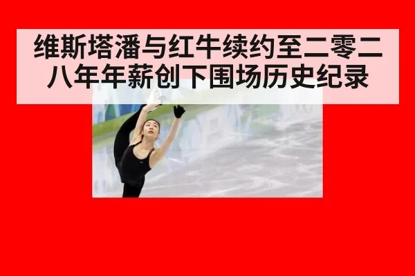 维斯塔潘与红牛续约至二零二八年年薪创下围场历史纪录