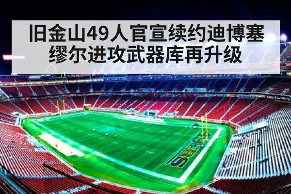 旧金山49人官宣续约迪博塞缪尔进攻武器库再升级