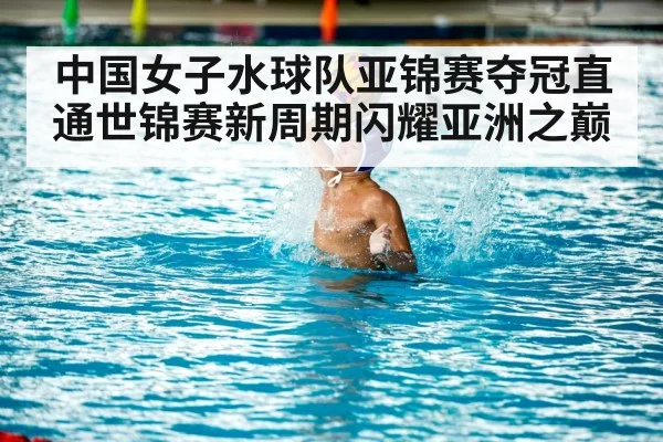 中国女子水球队亚锦赛夺冠直通世锦赛新周期闪耀亚洲之巅