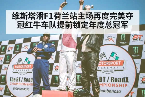 维斯塔潘F1荷兰站主场再度完美夺冠红牛车队提前锁定年度总冠军