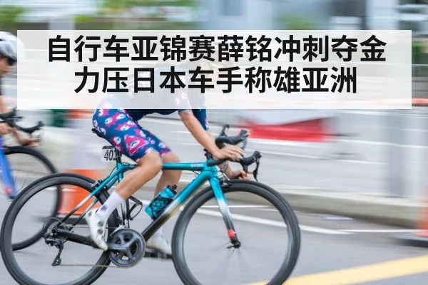 自行车亚锦赛薛铭冲刺夺金 力压日本车手称雄亚洲