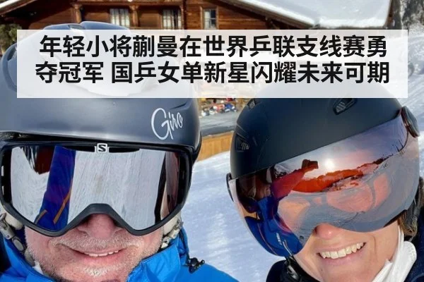 年轻小将蒯曼在世界乒联支线赛勇夺冠军 国乒女单新星闪耀未来可期