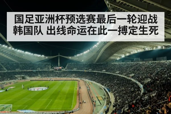国足亚洲杯预选赛最后一轮迎战韩国队 出线命运在此一搏定生死