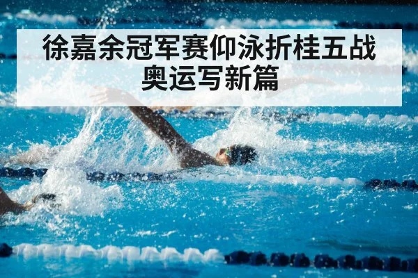 徐嘉余冠军赛仰泳折桂五战奥运写新篇