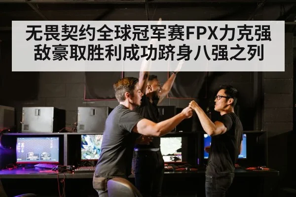 无畏契约全球冠军赛FPX力克强敌豪取胜利成功跻身八强之列